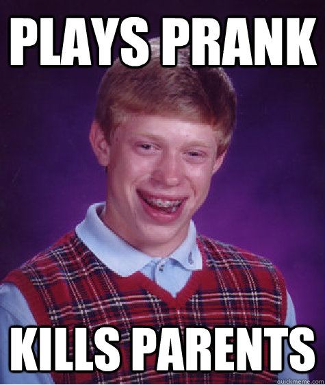 plays prank kills parents  Bad Luck Brian