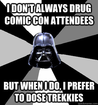 I don't always drug comic con attendees but when i do, i prefer to dose trekkies - I don't always drug comic con attendees but when i do, i prefer to dose trekkies  Star Wars Pun Vader