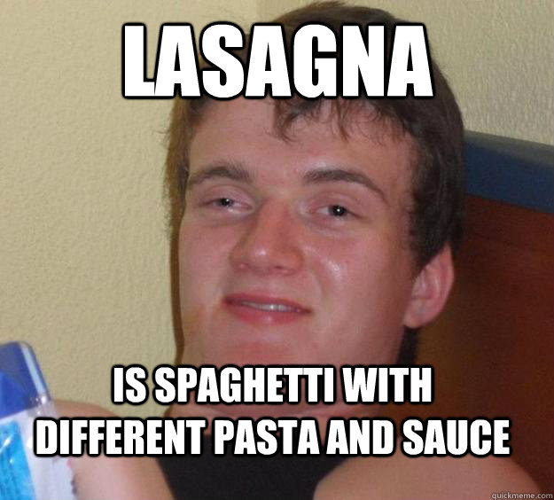 lasagna is spaghetti with different pasta and sauce  10 Guy