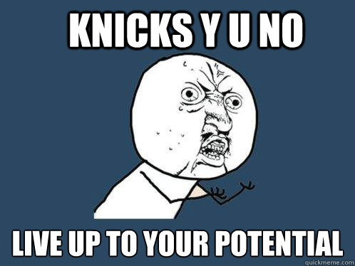 KNICKS Y U NO  LIVE UP TO YOUR POTENTIAL  Y U No