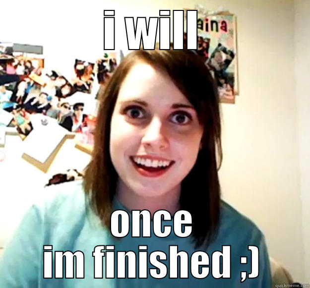 I WILL ONCE IM FINISHED ;) Overly Attached Girlfriend