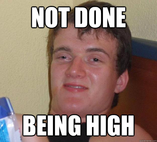 not done being high  10 Guy