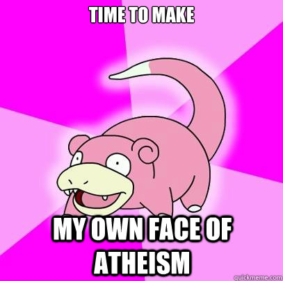 Time to make my own face of atheism  Slowpoke