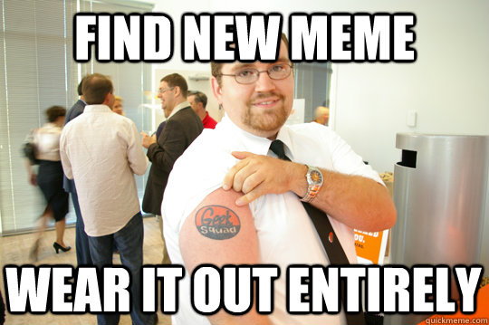 FIND NEW MEME WEAR IT OUT ENTIRELY  GeekSquad Gus