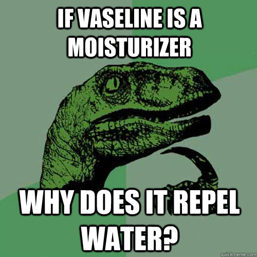 If vaseline is a moisturizer why does it repel water? - If vaseline is a moisturizer why does it repel water?  Philosoraptor