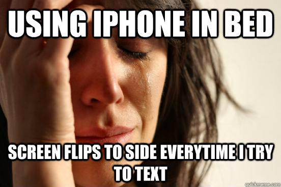 using iphone in bed screen flips to side everytime i try to text  First World Problems