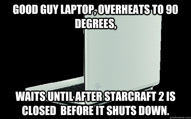 GOOD GUY Laptop, overheats to 90 degrees, waits until after starcraft 2 is closed  before it shuts down. - GOOD GUY Laptop, overheats to 90 degrees, waits until after starcraft 2 is closed  before it shuts down.  Good guy laptop