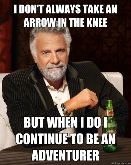 I don't always take an arrow in the knee but when i do i continue to be an adventurer   The Most Interesting Man In The World