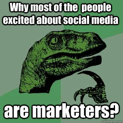 Why most of the  people excited about social media are marketers?  - Why most of the  people excited about social media are marketers?   Philosoraptor