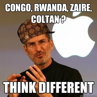 Congo, Rwanda, Zaire, coltan ? Think Different  Scumbag Steve Jobs