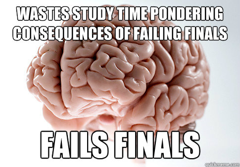 wastes study time pondering consequences of failing finals fails finals   Scumbag Brain