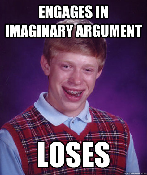 Engages in imaginary argument loses  Bad Luck Brian