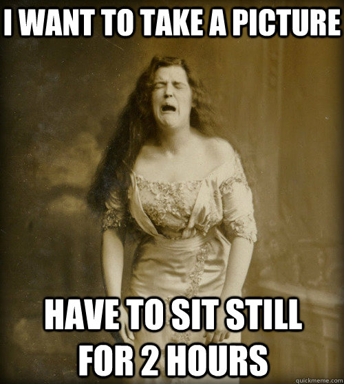 i want to take a picture have to sit still for 2 hours  1890s Problems