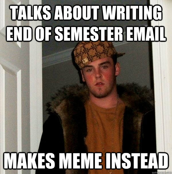 Talks about writing end of semester email Makes meme instead - Talks about writing end of semester email Makes meme instead  Scumbag Steve