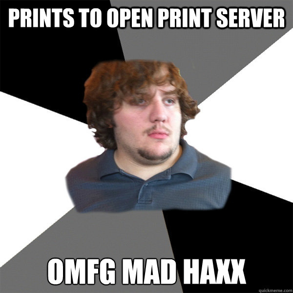 Prints to open print server OMFG mad haxx  Family Tech Support Guy