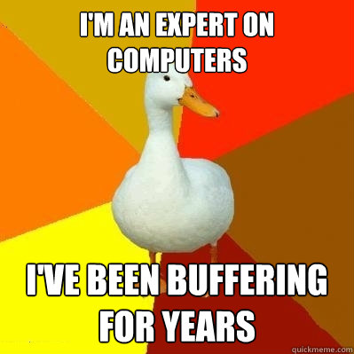 I'm an expert on computers I've been buffering for years  Tech Impaired Duck