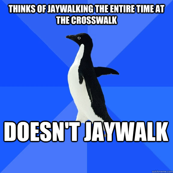 thinks of jaywalking the entire time at the crosswalk doesn't jaywalk  - thinks of jaywalking the entire time at the crosswalk doesn't jaywalk   Socially Awkward Penguin