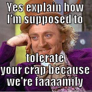 Please explain - YES EXPLAIN HOW I'M SUPPOSED TO TOLERATE YOUR CRAP BECAUSE WE'RE FAAAAMILY Condescending Wonka