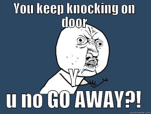 YOU KEEP KNOCKING ON DOOR Y U NO GO AWAY?! Y U No