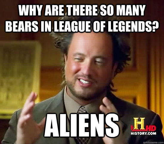 Why are there so many bears in league of legends? Aliens - Why are there so many bears in league of legends? Aliens  Ancient Aliens