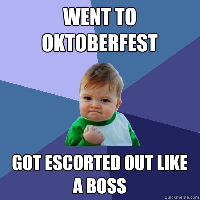 Went to oktoberfest got escorted out like a boss  Success Kid