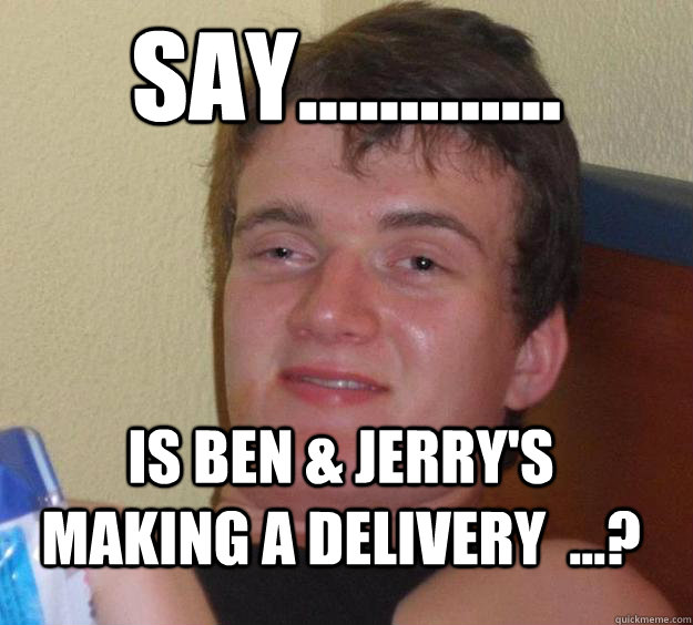 say............. is ben & jerry's making a delivery  ...? - say............. is ben & jerry's making a delivery  ...?  10 Guy
