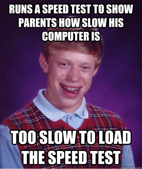 Runs a speed test to show parents how slow his computer is too slow to load the speed test  Bad Luck Brian