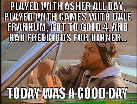 Truth of Ohtar - PLAYED WITH ASHER ALL DAY, PLAYED WITH GAMES WITH DALE FRANKUM, GOT TO GOLD 4, AND HAD FREEBIRDS FOR DINNER... TODAY WAS A GOOD DAY today was a good day