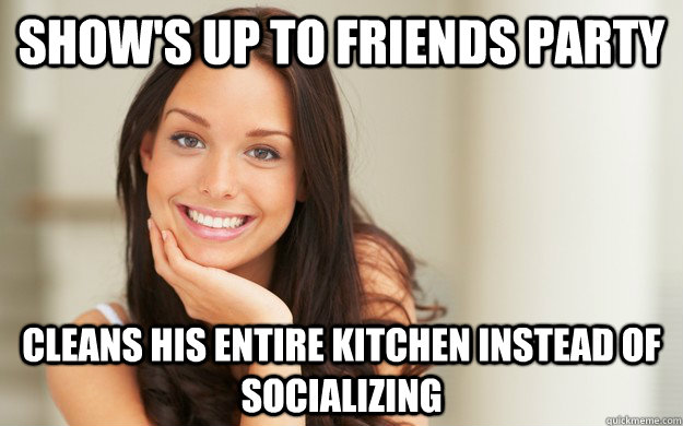 Show's up to Friends Party Cleans his entire kitchen instead of socializing  Good Girl Gina