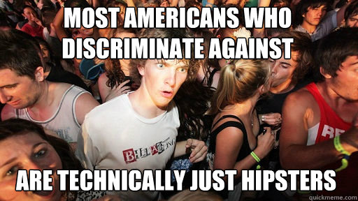 Most Americans who discriminate against immigrants Are technically just hipsters  Sudden Clarity Clarence