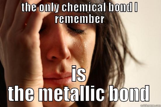 THE ONLY CHEMICAL BOND I REMEMBER IS THE METALLIC BOND First World Problems