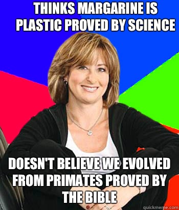 Thinks margarine is plastic proved by science  Doesn't believe we evolved from primates proved by the bible   Sheltering Suburban Mom