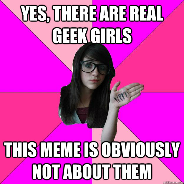 Yes, there are real geek girls this meme is obviously not about them     Idiot Nerd Girl