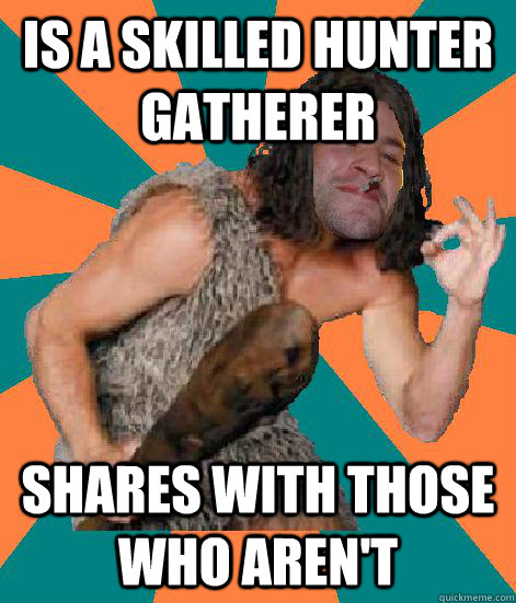 is a skilled hunter gatherer shares with those who aren't  Good Guy Grog