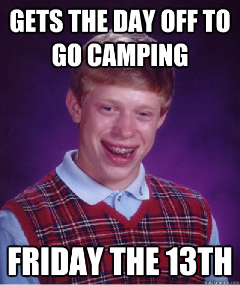 gets the day off to go camping friday the 13th  Bad Luck Brian