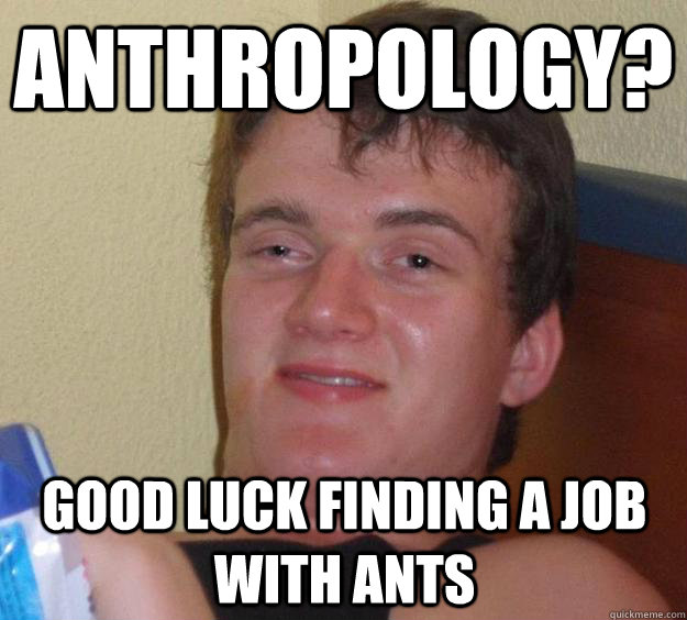 anthropology? good luck finding a job with ants - anthropology? good luck finding a job with ants  10 Guy