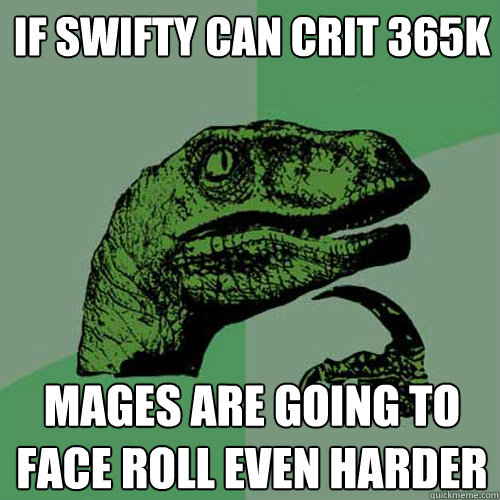 If swifty can crit 365k mages are going to face roll even harder - If swifty can crit 365k mages are going to face roll even harder  Philosoraptor