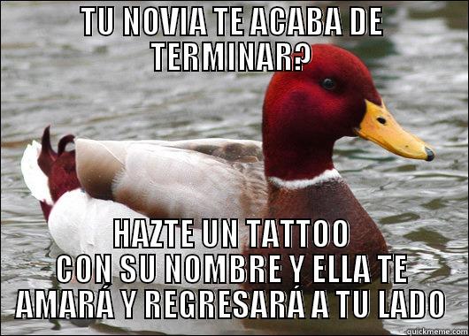 TU NOVIA TE ACABA DE TERMINAR? HAZTE UN TATTOO CON SU NOMBRE Y ELLA TE AMARÁ Y REGRESARÁ A TU LADO Malicious Advice Mallard