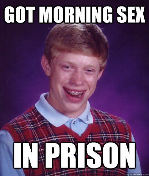 got morning sex in prison - got morning sex in prison  Bad Luck Brian