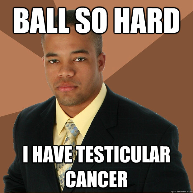 Ball So Hard I have testicular cancer  Successful Black Man