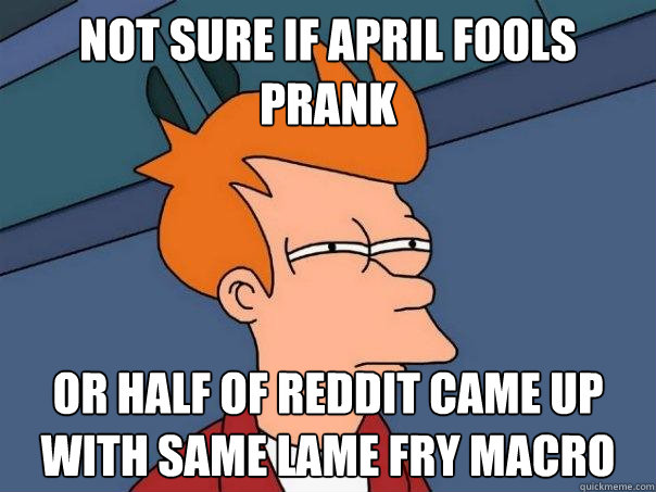 Not sure if April Fools prank Or half of reddit came up with same lame fry macro  Futurama Fry