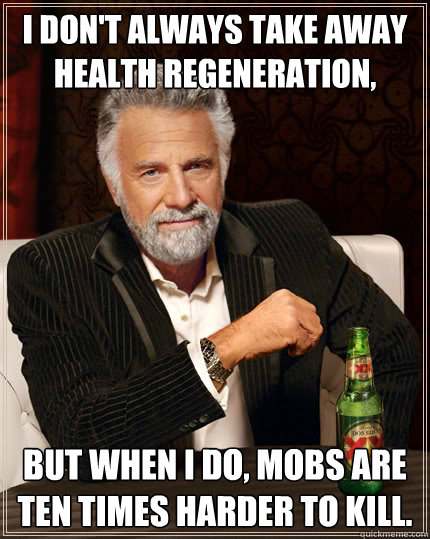 I don't always take away health regeneration, But when i do, Mobs are ten times harder to kill. - I don't always take away health regeneration, But when i do, Mobs are ten times harder to kill.  The Most Interesting Man In The World