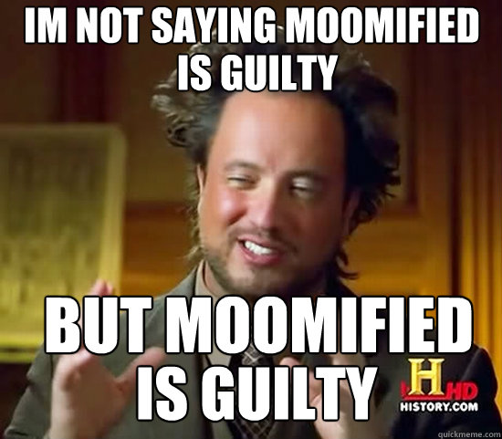 Im not saying moomified but moomified is guilty Is guilty is guilty  Ancient Aliens