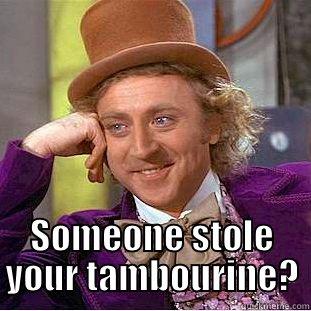 Tamby steal -  SOMEONE STOLE YOUR TAMBOURINE? Condescending Wonka