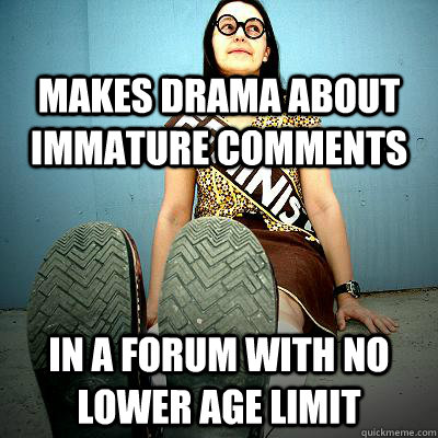 Makes drama about immature comments In a forum with no lower age limit  Typical Feminist