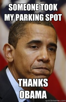 Someone took my parking spot Thanks obama  Everything Is Barack Obamas Fault