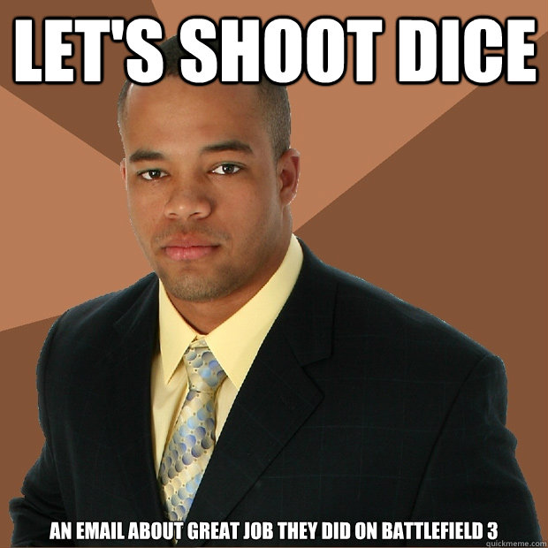 let's shoot dice an email about great job they did on battlefield 3 - let's shoot dice an email about great job they did on battlefield 3  Successful Black Man