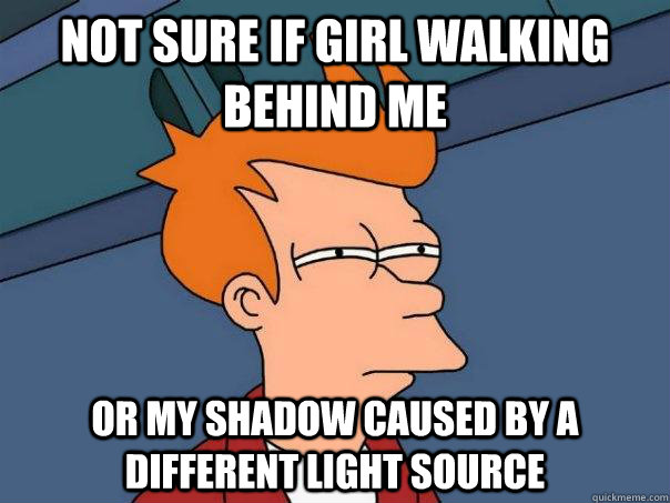 not sure if girl walking behind me or my shadow caused by a different light source  Futurama Fry