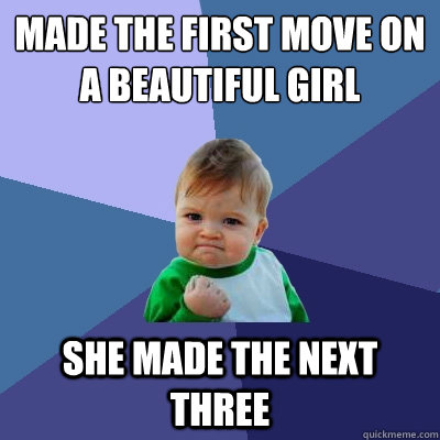 Made the First move on a beautiful girl She made the next three  Success Kid