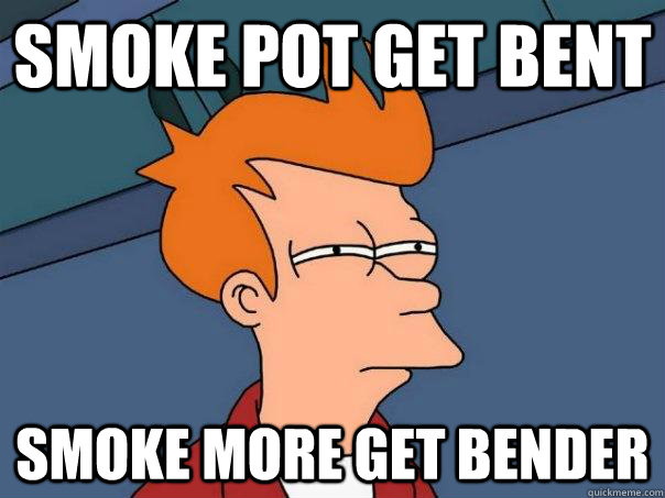 Smoke pot get bent Smoke more get bender  Futurama Fry